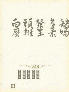 白头发多缺少什么维生素吗