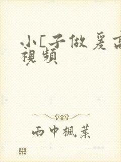 小[子做爰高潮视频