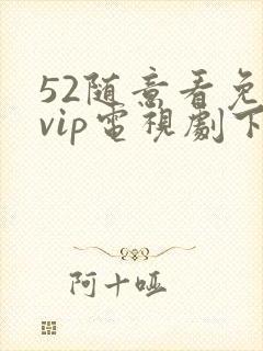 52随意看免费vip电视剧下载封面