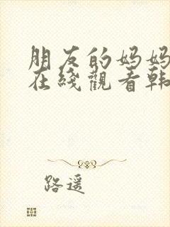 朋友的妈妈电影在线观看韩国