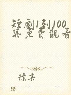 短剧1到100集免费观看