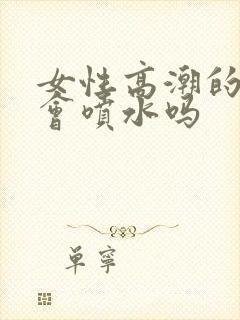 女性高潮的时候会喷水吗