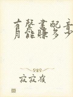 有声书配音一个月能赚多少