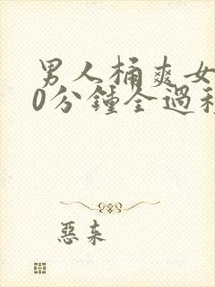 男人桶爽女人30分钟全过程无遮挡