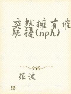 突然拥有催眠系统后(nph)