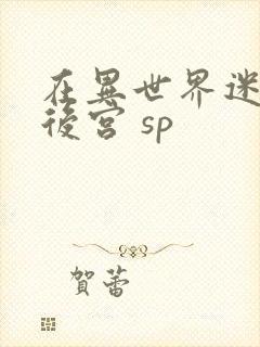在异世界迷宫开后宫 sp