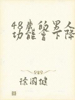 48岁的男人性功能会下降吗