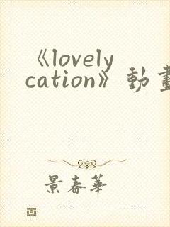 《lovelycation》动画全集