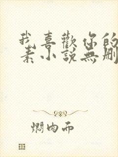 我喜欢你的信息素小说无删减版