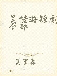 吴佳璐短剧作品全部