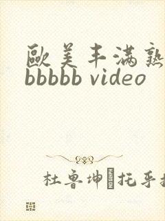 欧美丰满熟妇bbbbbb video