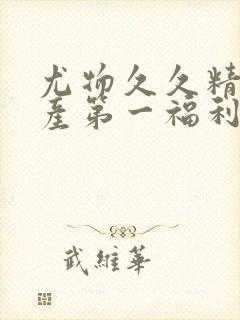 尤物久久精品国产第一福利网站