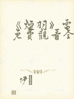 《焕羽》电视剧免费观看全集周翊然