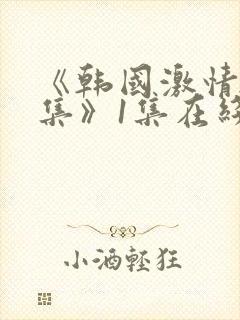 《韩国激情大合集》1集在线观看