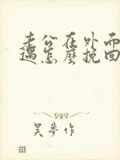 老公在外面有外遇怎么挽回