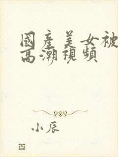 国产美女被爽到高潮视频