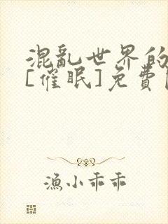 混乱世界的狂欢[催眠]免费阅读