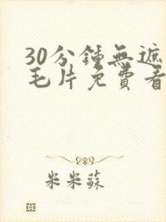 30分钟无遮挡毛片免费看