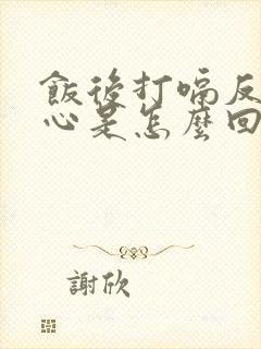 饭后打嗝反酸烧心是怎么回事