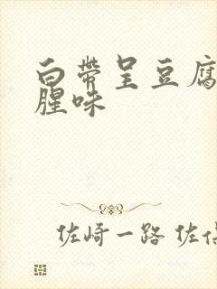 白带呈豆腐渣有腥味