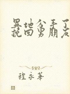 异地分手了怎么挽回男朋友