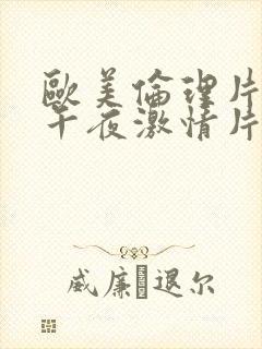 欧美伦理片神马午夜激情片