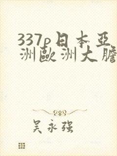 337p日本亚洲欧洲大胆色噜噜
