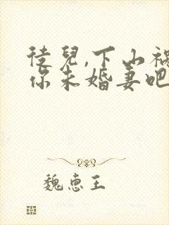 徒儿,下山祸害你未婚妻吧在线阅读阅读全文