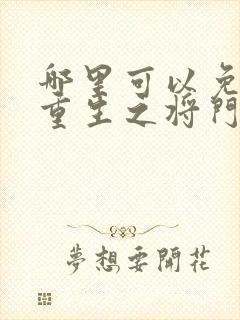 哪里可以免费看重生之将门毒后