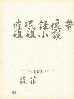 催眠录像带洗脑姐姐小说