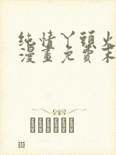 纯情丫头火辣辣漫画免费末删减封面