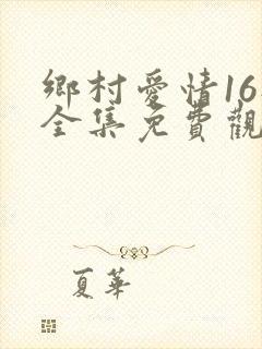 乡村爱情16部全集免费观看完整版