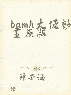 bamh大佬动画原版