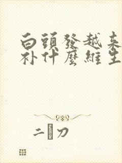 白头发越来越多补什么维生素