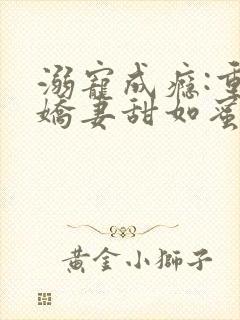 溺宠成瘾:重生娇妻甜如蜜免费阅读