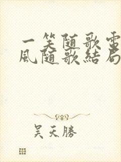 一笑随歌电视剧风随歌结局