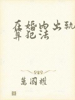 在婚内出轨算不算犯法