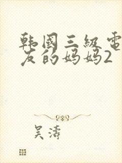 韩国三级电影朋友的妈妈2