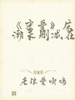 《密爱》床戏高潮未删减在线