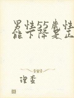 男性55岁性功能下降是正常吗