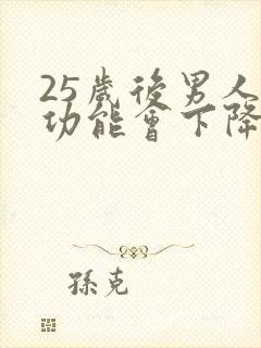 25岁后男人性功能会下降吗