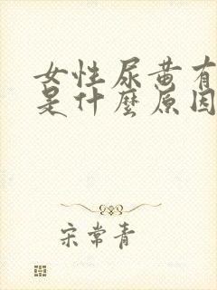 女性尿黄有泡沫是什么原因引起的