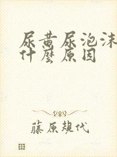 尿黄尿泡沫多是什么原因