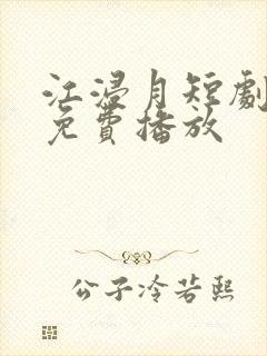 江浸月短剧全集免费播放