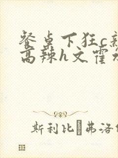 餐桌下狂c亲女高辣h文霍水封面