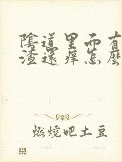 阴道里面有豆腐渣还痒怎么办