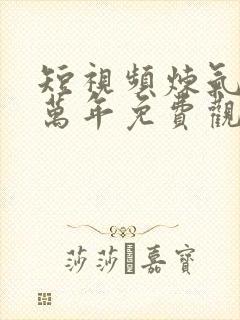 短视频炼气练十万年免费观看封面