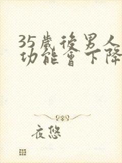 35岁后男人性功能会下降么