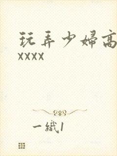 玩弄少妇高潮xxxxx