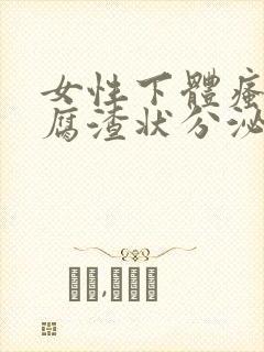 女性下体瘙痒豆腐渣状分泌物